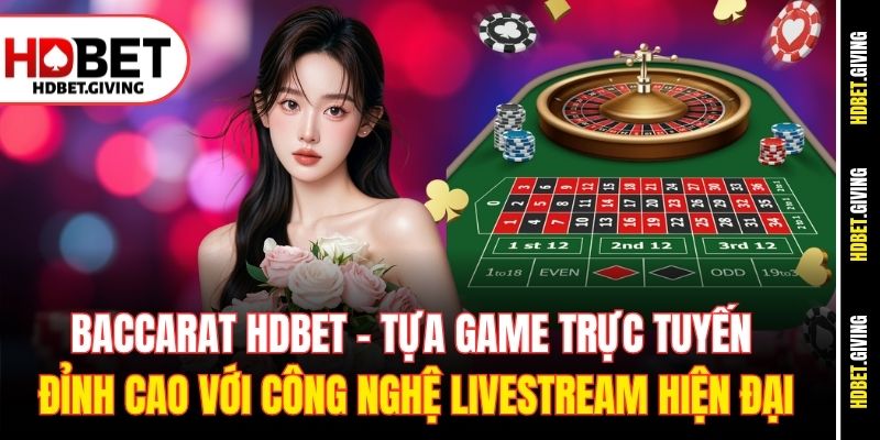 Baccarat HDbet - tựa game trực tuyến đỉnh cao với công nghệ livestream hiện đại