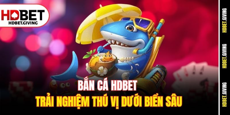 Bắn cá HDbet - trải nghiệm thú vị dưới biển sâu