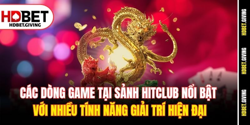Các dòng game tại sảnh Hitclub nổi bật với nhiều tính năng giải trí hiện đại