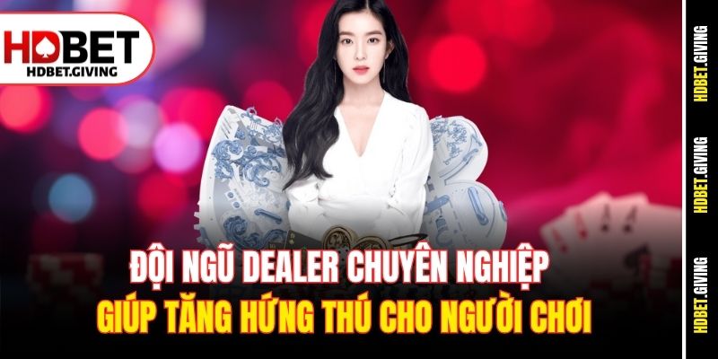 Đội ngũ Dealer chuyên nghiệp giúp tăng hứng thú cho người chơi