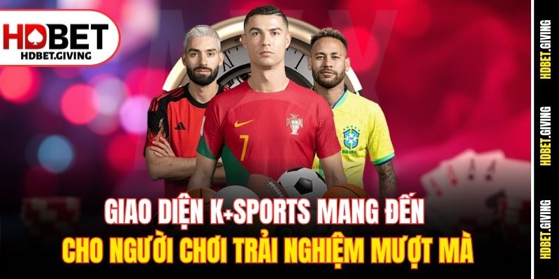 Giao diện K+Sports mang đến cho người chơi trải nghiệm mượt mà