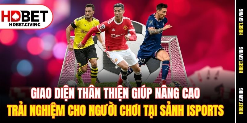 Giao diện thân thiện giúp nâng cao trải nghiệm cho người chơi tại sảnh iSports 