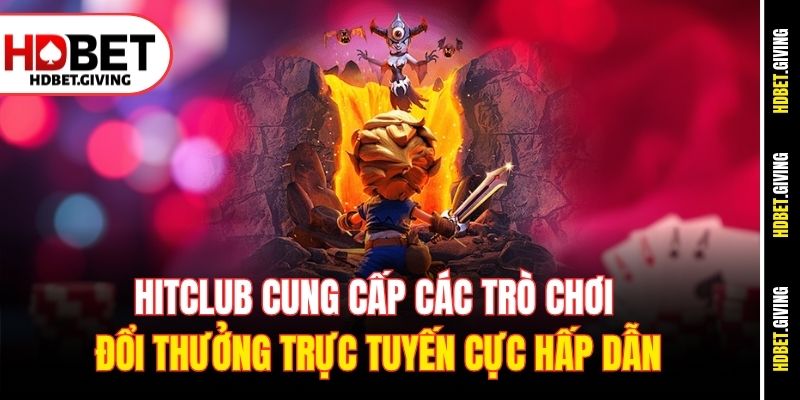 Hitclub cung cấp các trò chơi đổi thưởng trực tuyến cực hấp dẫn