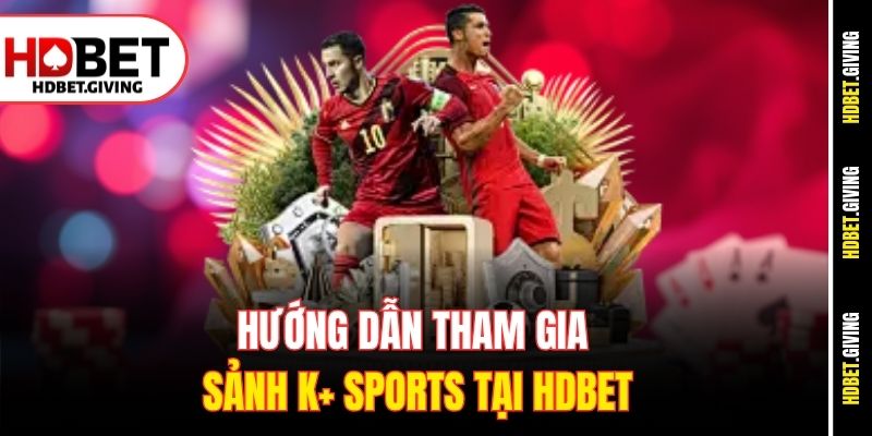 Hướng dẫn tham gia sảnh K+ Sports tại HDbet