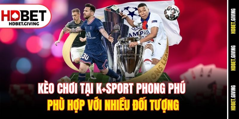 Kèo chơi tại K+Sport phong phú phù hợp với nhiều đối tượng