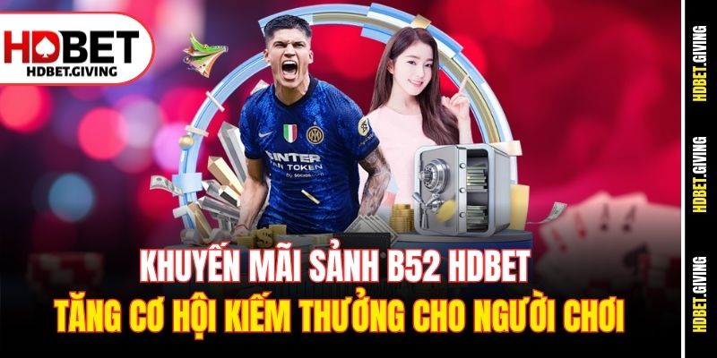 Khuyến mãi sảnh B52 HDBet tăng cơ hội kiếm thưởng cho người chơi