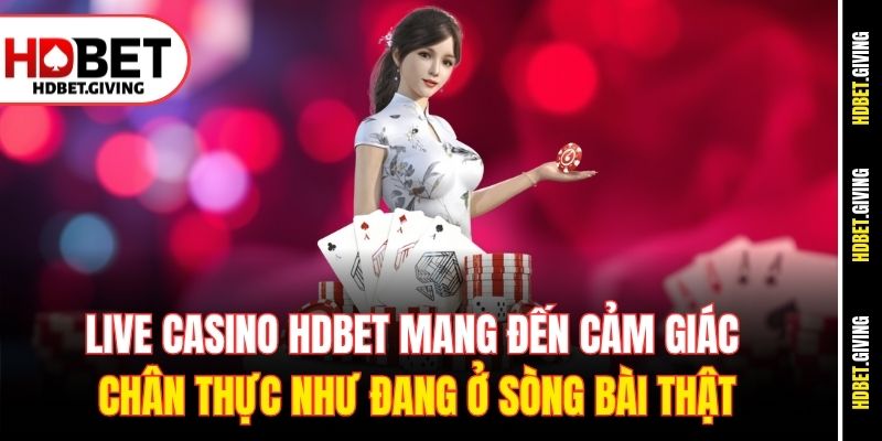 Live Casino HDbet mang đến cảm giác chân thực như đang ở sòng bài thật