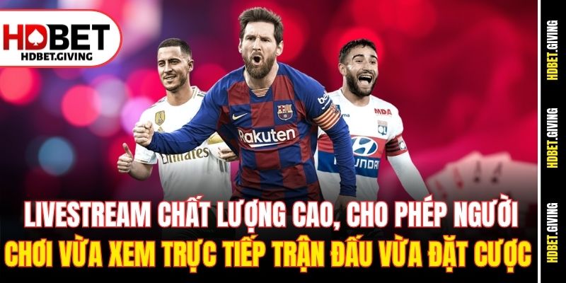  Livestream chất lượng cao, cho phép người chơi vừa xem trực tiếp trận đấu vừa đặt cược