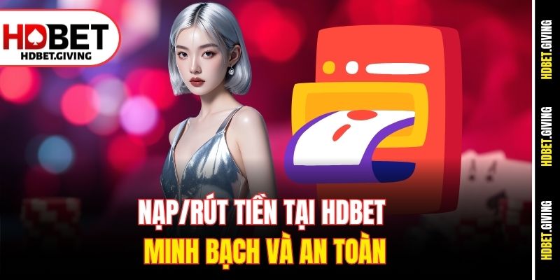 Nạp/rút tiền tại HDbet minh bạch và an toàn
