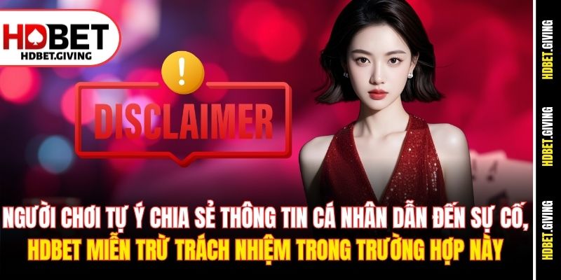 Người chơi tự ý chia sẻ thông tin cá nhân dẫn đến sự cố, HDbet miễn trừ trách nhiệm trong trường hợp này