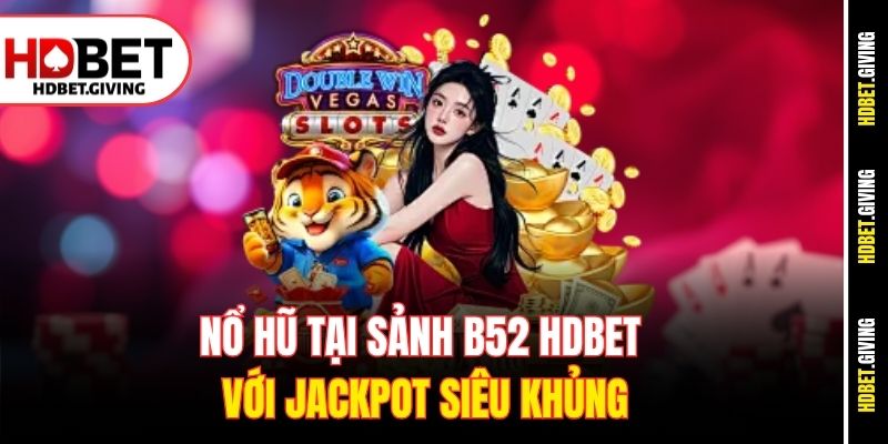 Nổ Hũ tại sảnh B52 HDBet với jackpot siêu khủng