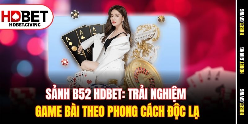 sanh-b52-hdbet-trai-nghiem-game-bai-theo-phong-cach-doc-la