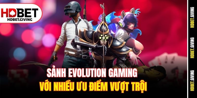 Sảnh Evolution gaming với nhiều ưu điểm vượt trội