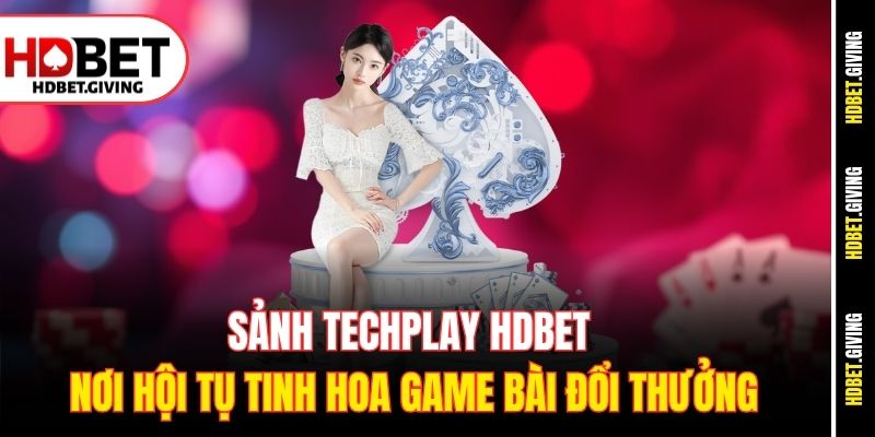 sanh-techplay-hdbet-noi-hoi-tu-tinh-hoa-game-bai-doi-thuong
