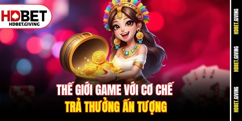 Thế giới game với cơ chế trả thưởng ấn tượng