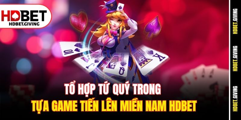 Tổ hợp tứ quý trong tựa game Tiến lên miền Nam HDbet