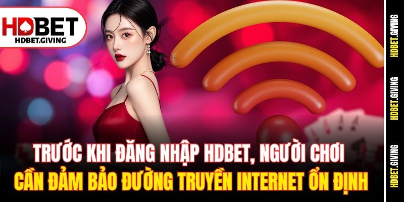 Trước khi đăng nhập HDbet, người chơi cần đảm bảo đường truyền internet ổn định