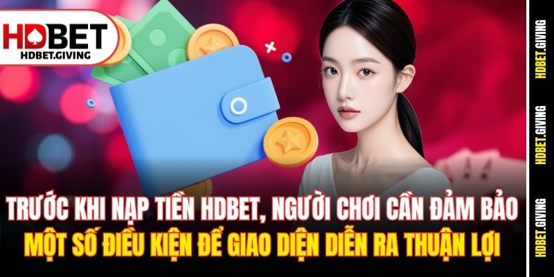 Trước khi nạp tiền HDbet, người chơi cần đảm bảo một số điều kiện để giao diện diễn ra thuận lợi