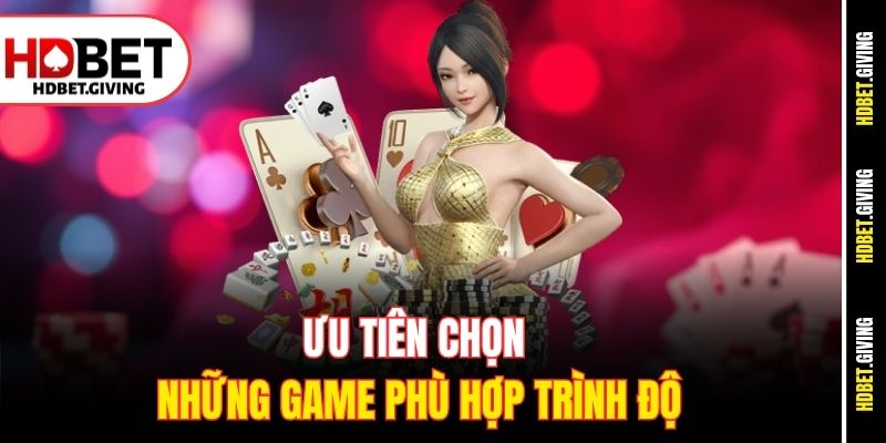 Ưu tiên chọn những game phù hợp trình độ